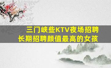三门峡些KTV夜场招聘长期招聘颜值最高的女孩